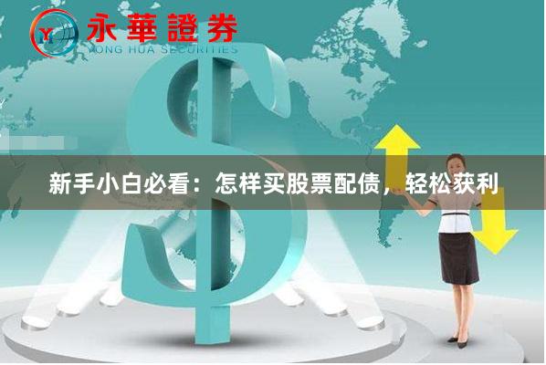 新手小白必看：怎样买股票配债，轻松获利