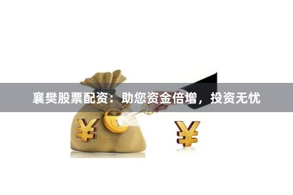 襄樊股票配资：助您资金倍增，投资无忧