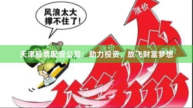 天津股票配资公司：助力投资，放飞财富梦想